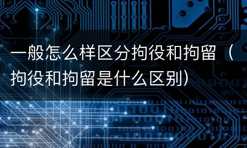 一般怎么样区分拘役和拘留（拘役和拘留是什么区别）