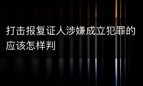 打击报复证人涉嫌成立犯罪的应该怎样判