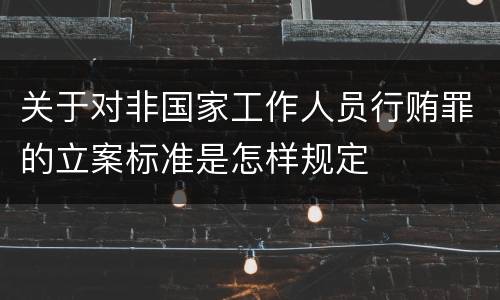 关于对非国家工作人员行贿罪的立案标准是怎样规定