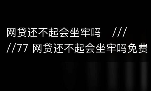 网贷还不起会坐牢吗
/////77 网贷还不起会坐牢吗免费咨询
