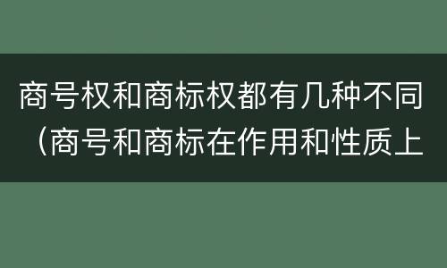商号权和商标权都有几种不同（商号和商标在作用和性质上的区别）