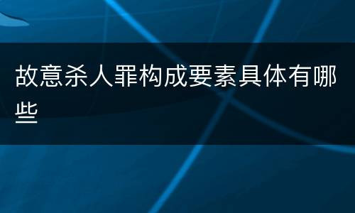 故意杀人罪构成要素具体有哪些