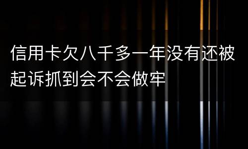信用卡欠八千多一年没有还被起诉抓到会不会做牢