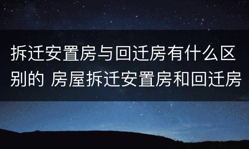 拆迁安置房与回迁房有什么区别的 房屋拆迁安置房和回迁房补偿标准一样吗
