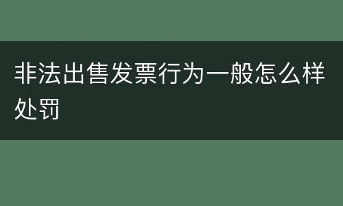 非法出售发票行为一般怎么样处罚
