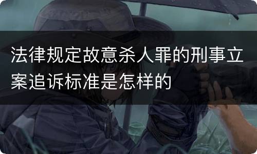 法律规定故意杀人罪的刑事立案追诉标准是怎样的