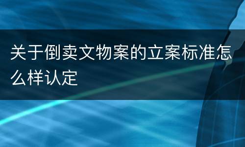 关于倒卖文物案的立案标准怎么样认定