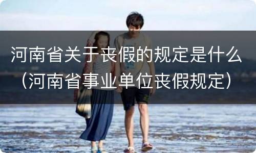 河南省关于丧假的规定是什么（河南省事业单位丧假规定）
