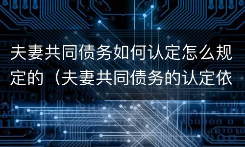 夫妻共同债务如何认定怎么规定的（夫妻共同债务的认定依据）