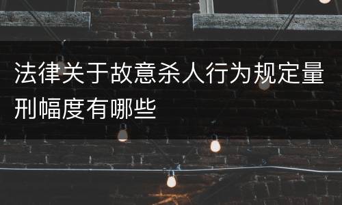 法律关于故意杀人行为规定量刑幅度有哪些