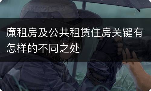 廉租房及公共租赁住房关键有怎样的不同之处