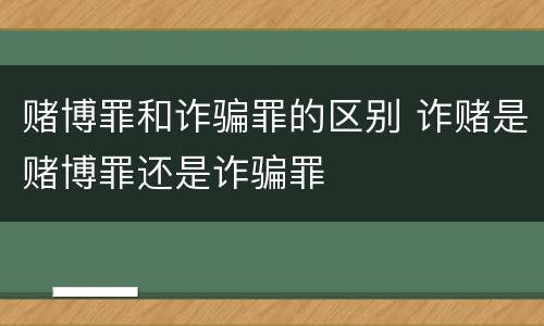 赌博罪和诈骗罪的区别 诈赌是赌博罪还是诈骗罪