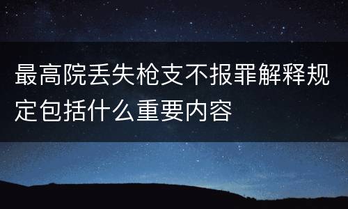 最高院丢失枪支不报罪解释规定包括什么重要内容