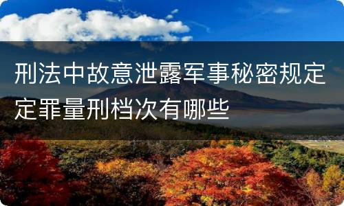 刑法中故意泄露军事秘密规定定罪量刑档次有哪些