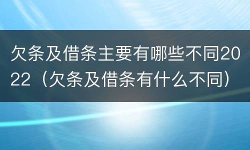 欠条及借条主要有哪些不同2022（欠条及借条有什么不同）