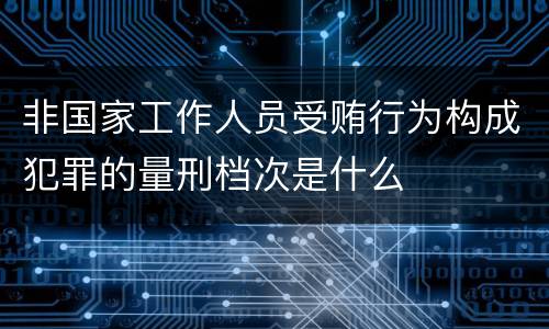 非国家工作人员受贿行为构成犯罪的量刑档次是什么