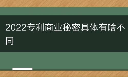 2022专利商业秘密具体有啥不同