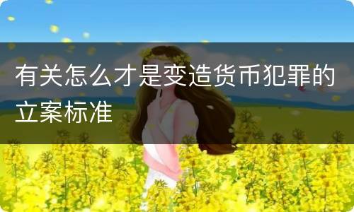 有关怎么才是变造货币犯罪的立案标准