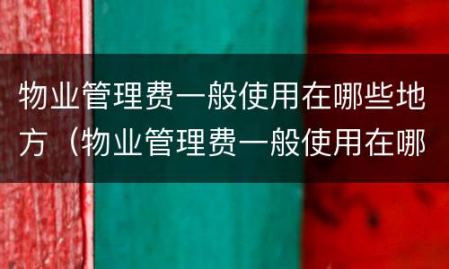 物业管理费一般使用在哪些地方（物业管理费一般使用在哪些地方收取）