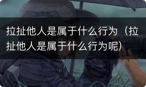 拉扯他人是属于什么行为（拉扯他人是属于什么行为呢）