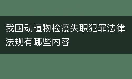 我国动植物检疫失职犯罪法律法规有哪些内容