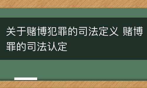 关于赌博犯罪的司法定义 赌博罪的司法认定