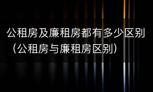 公租房及廉租房都有多少区别（公租房与廉租房区别）
