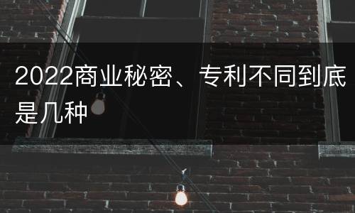 2022商业秘密、专利不同到底是几种