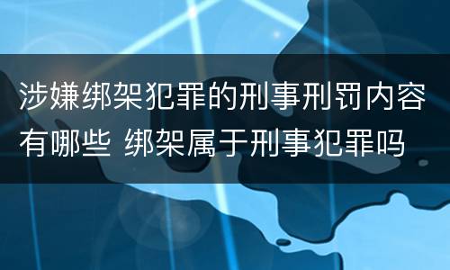 涉嫌绑架犯罪的刑事刑罚内容有哪些 绑架属于刑事犯罪吗