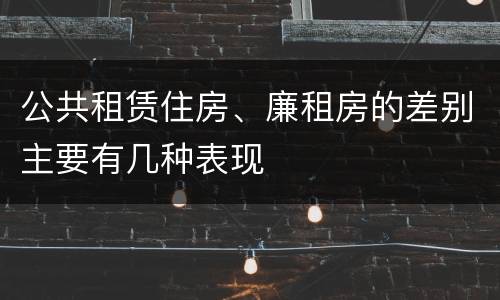 公共租赁住房、廉租房的差别主要有几种表现