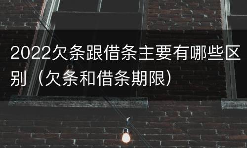 2022欠条跟借条主要有哪些区别（欠条和借条期限）