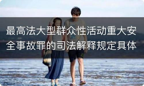 最高法大型群众性活动重大安全事故罪的司法解释规定具体是什么内容