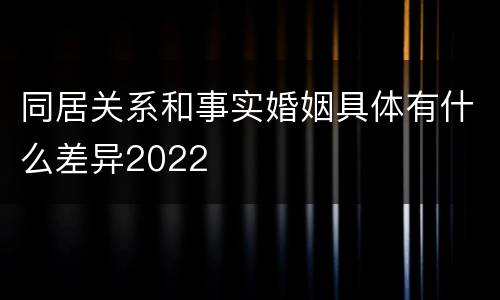 同居关系和事实婚姻具体有什么差异2022