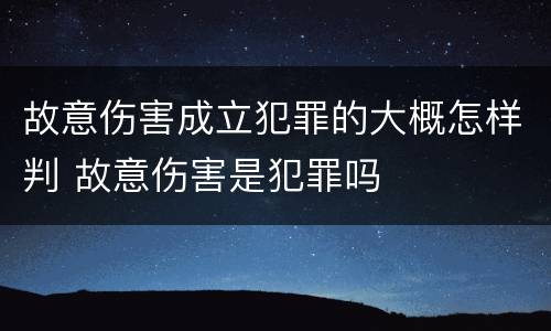故意伤害成立犯罪的大概怎样判 故意伤害是犯罪吗