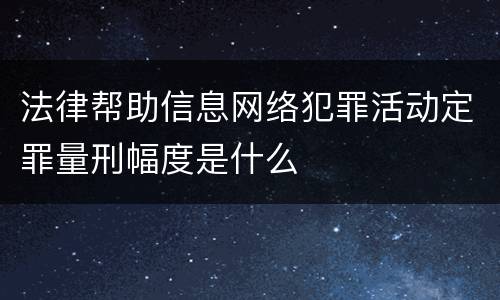 法律帮助信息网络犯罪活动定罪量刑幅度是什么