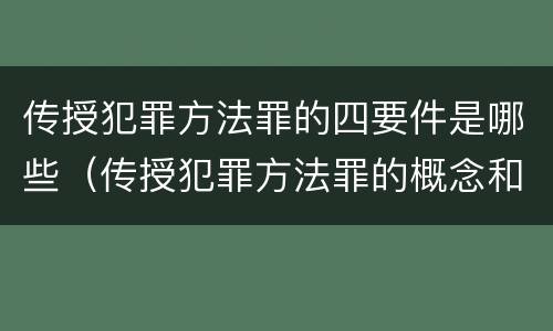 传授犯罪方法罪的四要件是哪些（传授犯罪方法罪的概念和特征是什么）