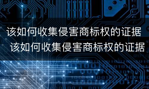 该如何收集侵害商标权的证据 该如何收集侵害商标权的证据呢