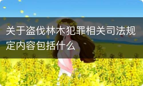关于盗伐林木犯罪相关司法规定内容包括什么