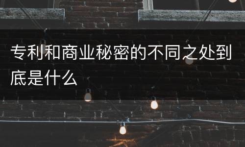 专利和商业秘密的不同之处到底是什么