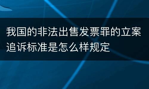我国的非法出售发票罪的立案追诉标准是怎么样规定