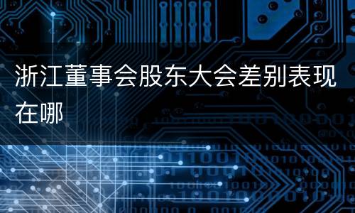 浙江董事会股东大会差别表现在哪