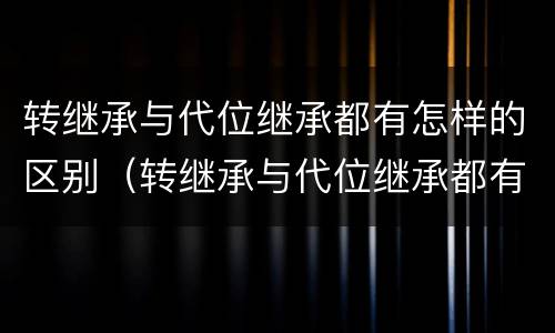 转继承与代位继承都有怎样的区别（转继承与代位继承都有怎样的区别和联系）