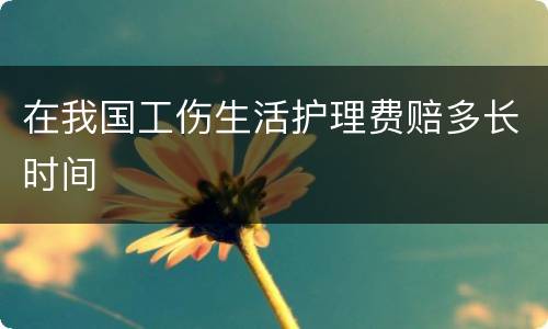 在我国工伤生活护理费赔多长时间