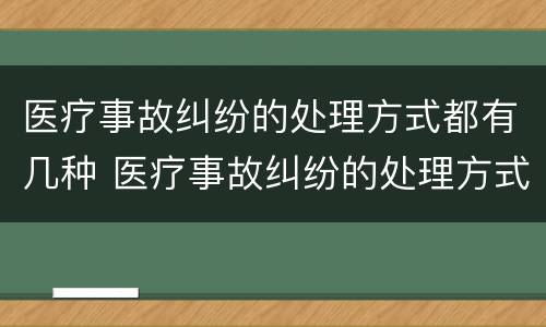 医疗事故纠纷的处理方式都有几种 医疗事故纠纷的处理方式都有几种选择