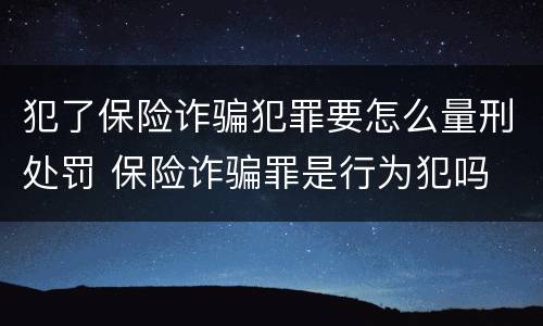 犯了保险诈骗犯罪要怎么量刑处罚 保险诈骗罪是行为犯吗