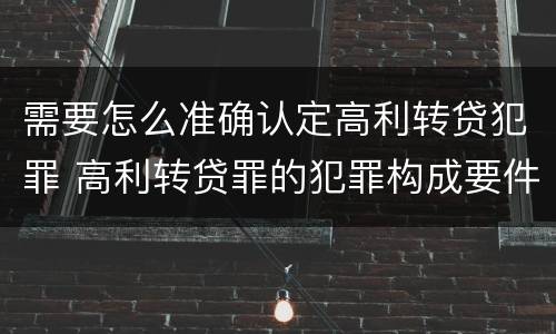 需要怎么准确认定高利转贷犯罪 高利转贷罪的犯罪构成要件