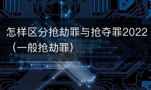 怎样区分抢劫罪与抢夺罪2022（一般抢劫罪）