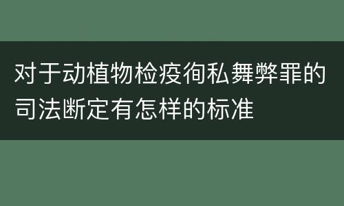 对于动植物检疫徇私舞弊罪的司法断定有怎样的标准
