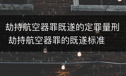劫持航空器罪既遂的定罪量刑 劫持航空器罪的既遂标准