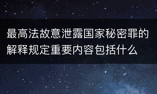 最高法故意泄露国家秘密罪的解释规定重要内容包括什么